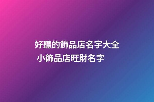 好聽的飾品店名字大全 小飾品店旺財名字